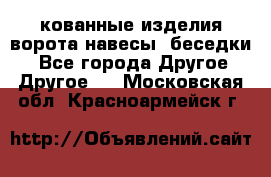 кованные изделия ворота,навесы, беседки  - Все города Другое » Другое   . Московская обл.,Красноармейск г.